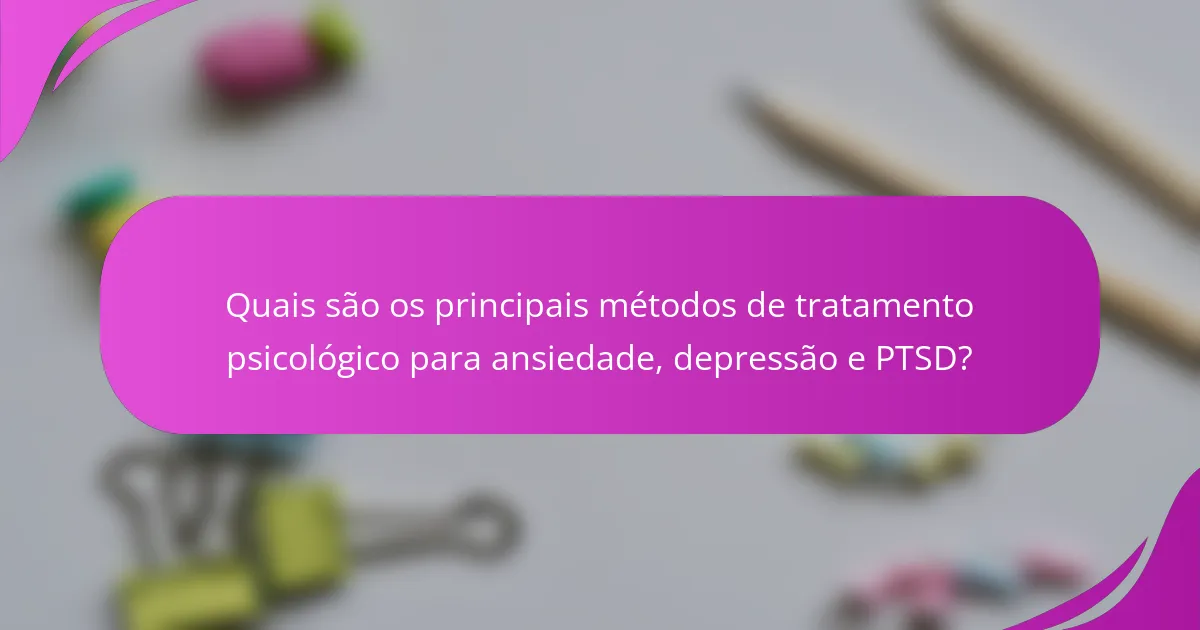 Quais são os principais métodos de tratamento psicológico para ansiedade, depressão e PTSD?