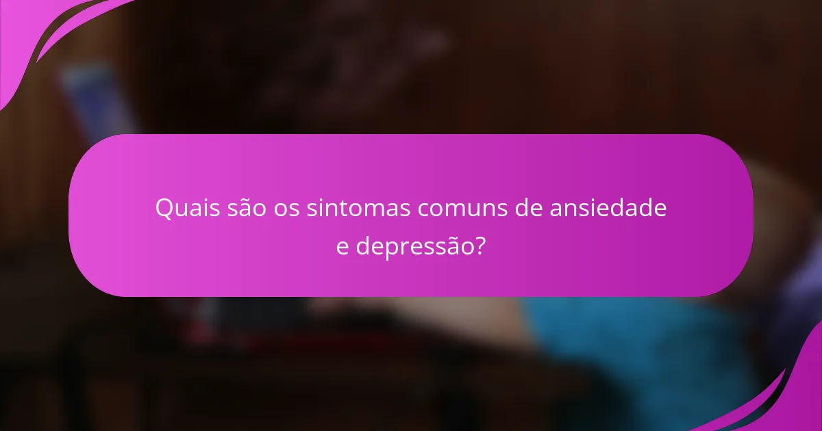 Quais são os sintomas comuns de ansiedade e depressão?