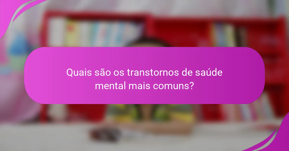 Quais são os transtornos de saúde mental mais comuns?
