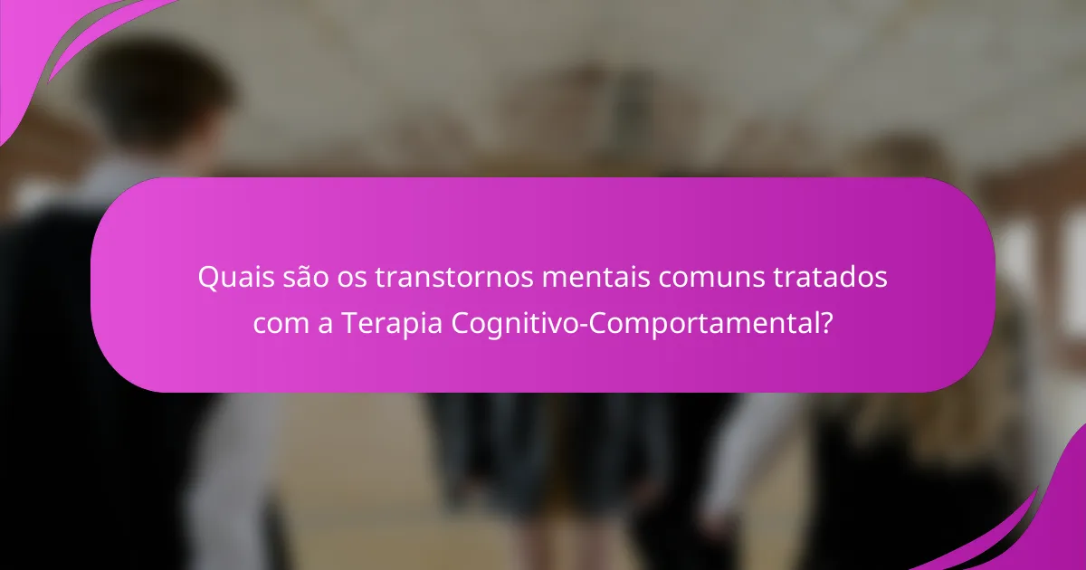 Quais são os transtornos mentais comuns tratados com a Terapia Cognitivo-Comportamental?