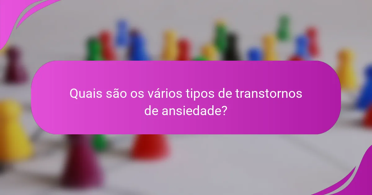 Quais são os vários tipos de transtornos de ansiedade?