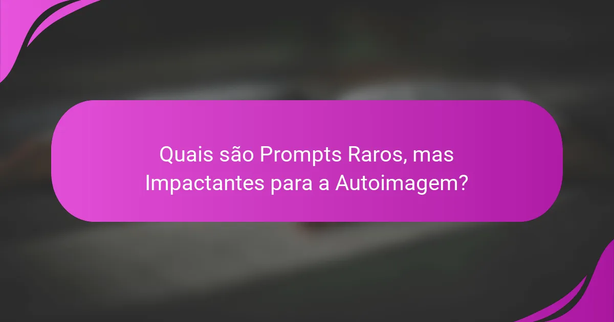 Quais são Prompts Raros, mas Impactantes para a Autoimagem?