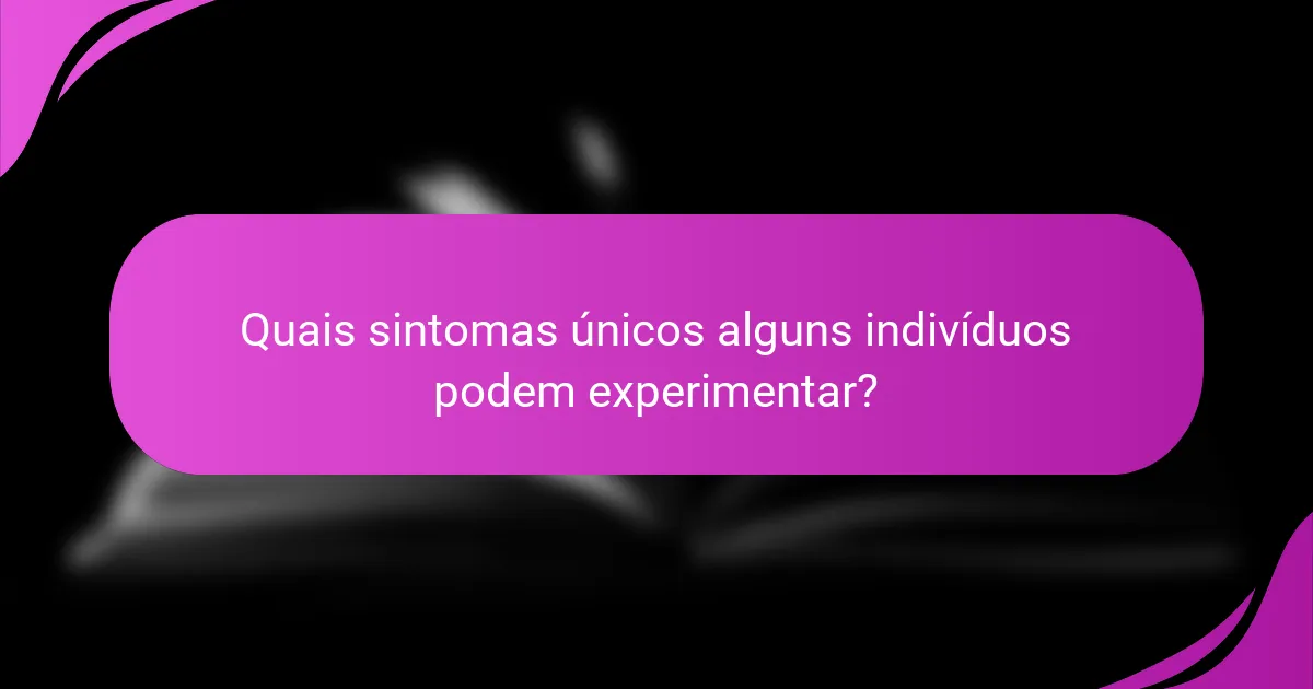 Quais sintomas únicos alguns indivíduos podem experimentar?