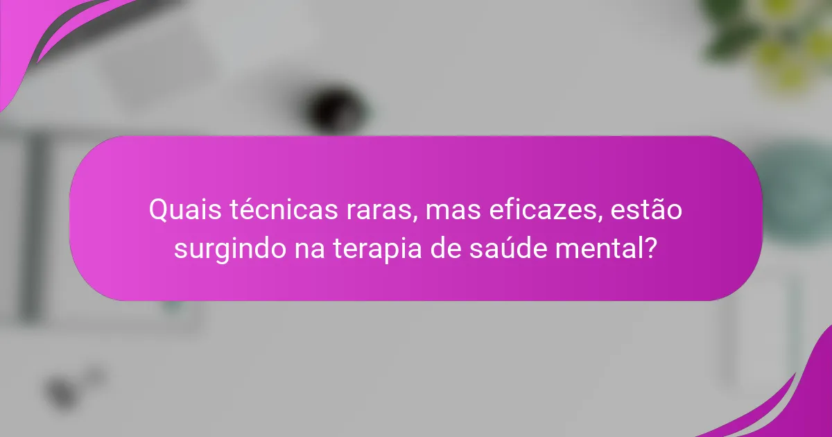 Quais técnicas raras, mas eficazes, estão surgindo na terapia de saúde mental?