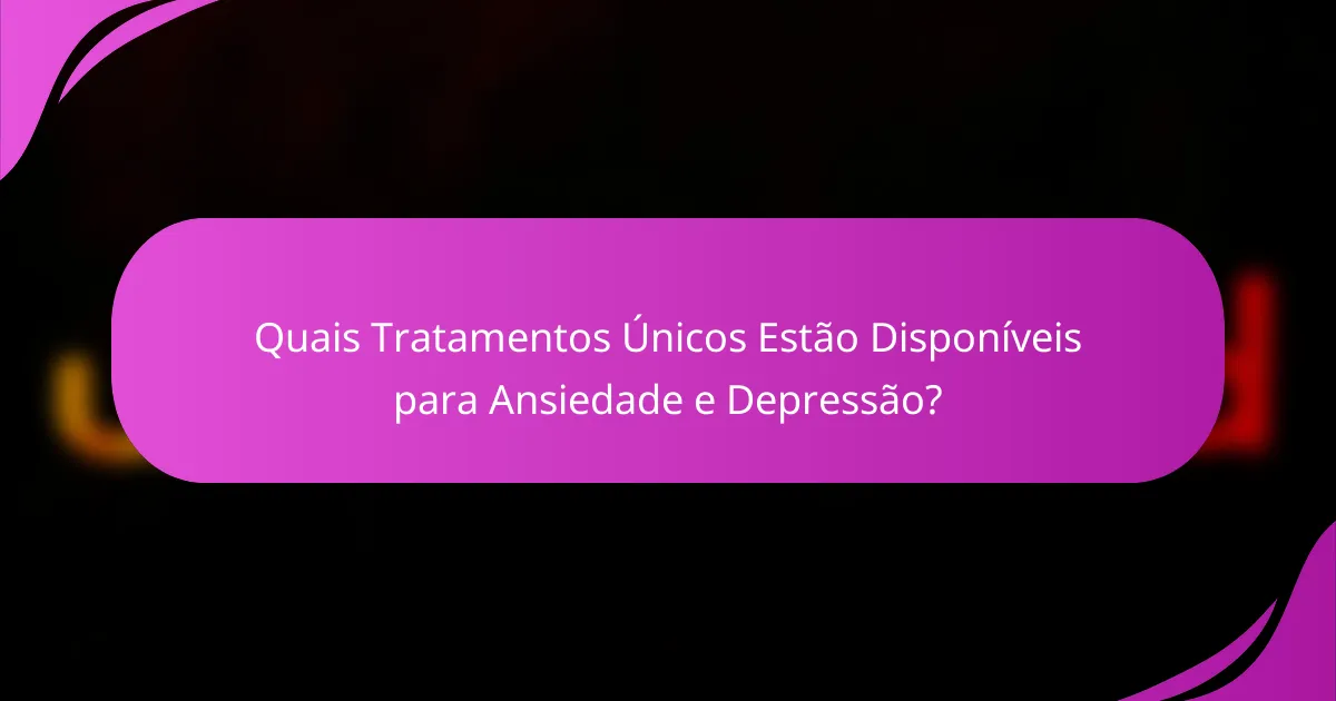 Quais Tratamentos Únicos Estão Disponíveis para Ansiedade e Depressão?