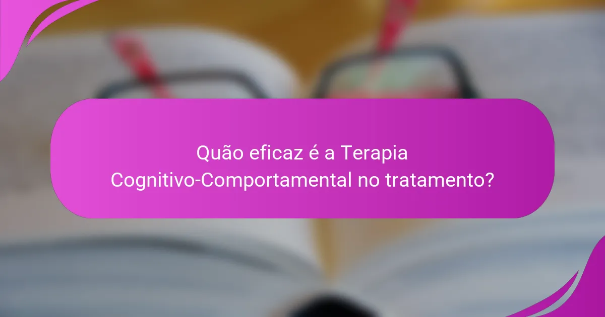 Quão eficaz é a Terapia Cognitivo-Comportamental no tratamento?